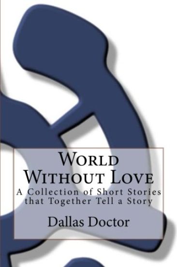 World Without Love: A Collection of Short Stories That Together Tell a Story