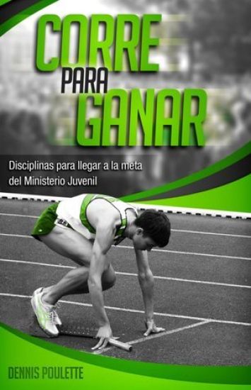 Corre Para Ganar: Disciplinas para Llegar a la Meta en el Ministerio Juvenil