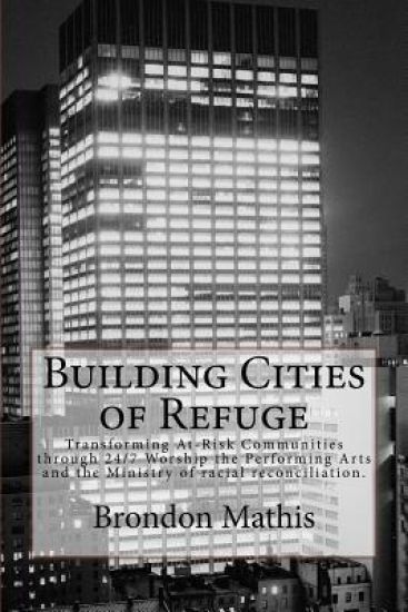 Building Cities of Refuge: Transforming at-risk communities through 24/7 worship, the performing arts and racial reconciliation