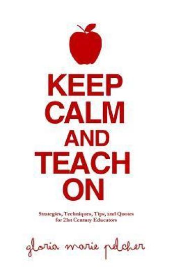 Keep Calm and Teach on: Strategies, Techniques, Tips, and Quotes for 21st Century Educators