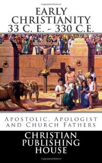 Early Christianity 33 C. E. - 330 C.E. Apostolic, Apologist and Church Fathers