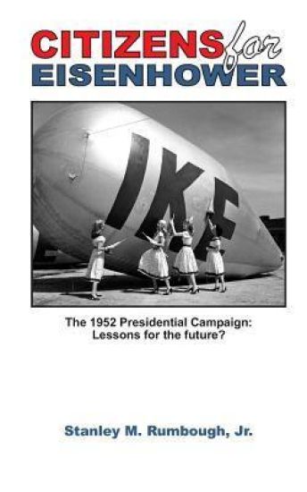 Citizens for Eisenhower: The 1952 Presidential Campaign: Lessons for the Future from One of the Most Successful Independent Political Movements