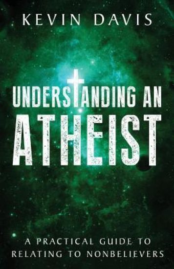 Understanding an Atheist: A Practical Guide to Relating to Nonbelievers