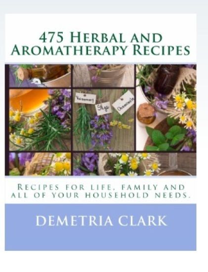 475 Herbal and Aromatherapy Recipes: Recipes for Life, Family and All of Your Household Needs.