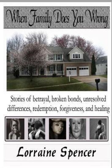 When Family Does You Wrong: Stories of Betrayal, Broken Bonds, Redemption, Forgiveness and Healing