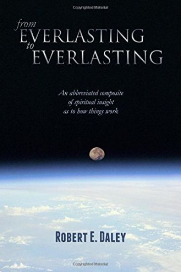 From Everlasting to Everlasting: An Abbreviated Composite of Spiritual Insight as to How Things Work.