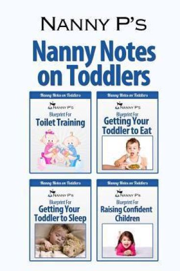 Nanny Notes on Toddlers: (Nanny P's Blueprints for Toilet Training, Eating, Sleeping and Raising Confident Children)