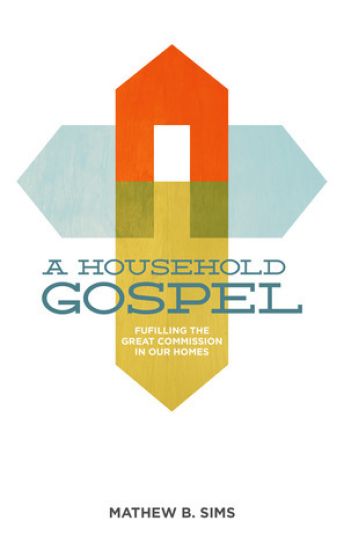 A Household Gospel: Fulfilling the Great Commission in Our Homes