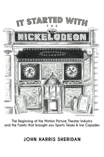 It Started with the Nickelodeon: The Beginning of the Motion Picture Theater Industry and the Family That Brought You Sports & Ice Capades