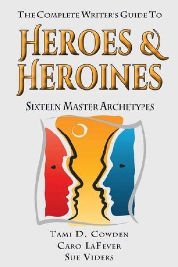 The Complete Writer's Guide to Heroes and Heroines: Sixteen Master Archetypes