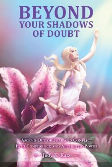 Beyond Your Shadows of Doubt: Ascend Out of Fear and Conflict Into Confidence and Authentic Power