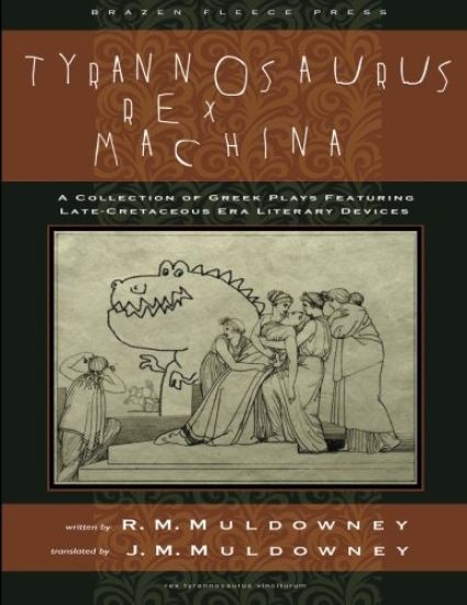 Tyrannosaurus Rex Machina: A Collection of Greek Plays Featuring Late-Cretaceous Era Literary Devices