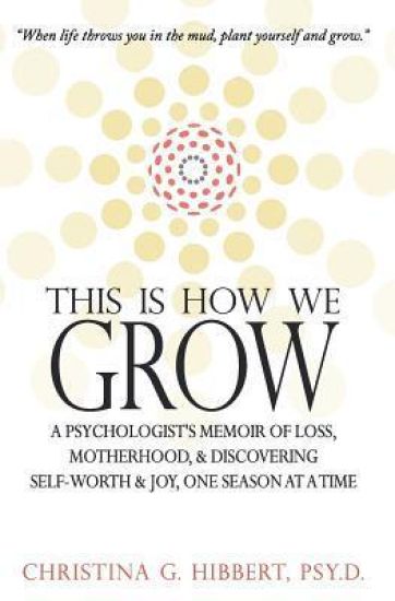 This Is How We Grow: A Psychologist's Memoir of Loss, Motherhood, & Discovering Self-Worth & Joy, One Season at a Time