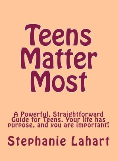 Teens Matter Most: A Powerful, Straightforward Guide for Teens. Your Life Has Purpose, and You Are Important!