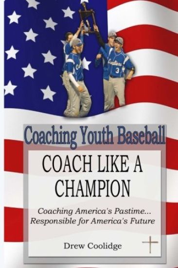 Coaching Youth Baseball: Coach Like a Champion: Coaching America's Pastime...Responsible for America's Future