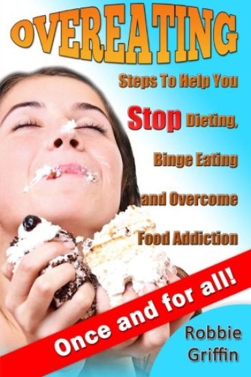 Overeating: Steps to Help You Stop Dieting, Binge Eating and Overcome Food Addiction Once and for All