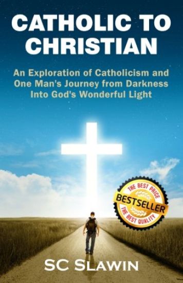 Catholic to Christian: An Exploration of Catholicism and One Man's Journey from Darkness Into God's Wonderful Light