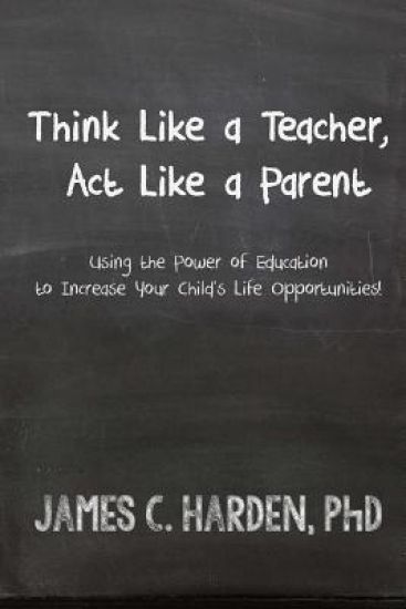 Think Like a Teacher, ACT Like a Parent: Using the Power of Education to Increase Your Child's Life Opportunities