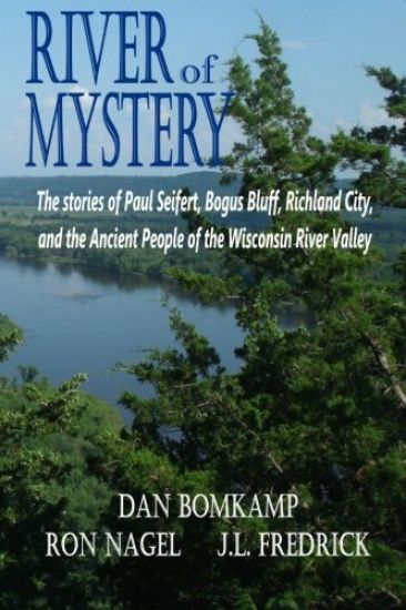 River of Mystery: The stories of Paul Seifert, Bogus Bluff, Richland City, and the Ancient People of the Wisconsin River Valley
