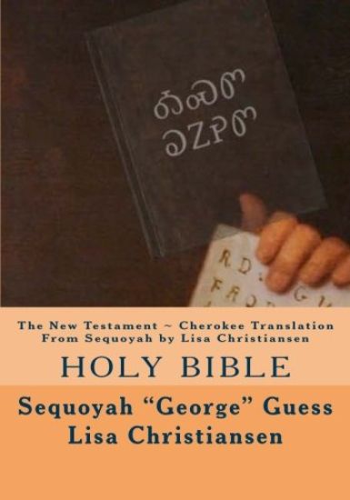 The New Testament Cherokee Translation From Sequoyah by Lisa Christiansen: Holy Bible