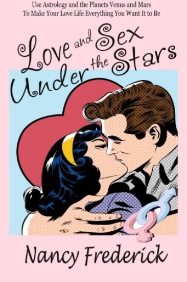 Love and Sex Under the Stars: Use Astrology and the Planets Venus and Mars to Make Your Love Life Everything You Want It to Be: Venus and Mars, the