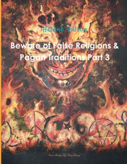 Beware of False Religions & Pagan Traditions Part 3