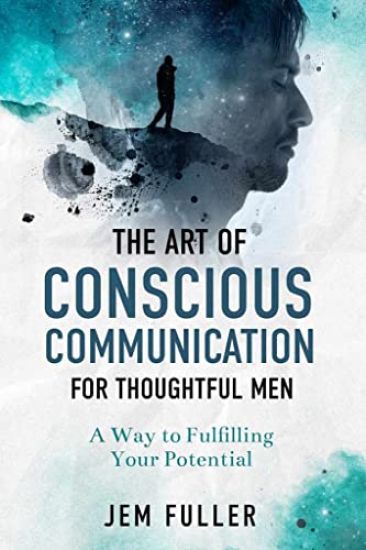 Art of Conscious Communication For Thoughtful Men: A Way of Fulfilling Your Potential