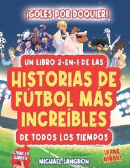 ¡Goles Por Doquier! Un Libro 2-En-1 de ¡Las Historias de Fútbol Más Increíbles de Todos Los Tiempos! Para Niños