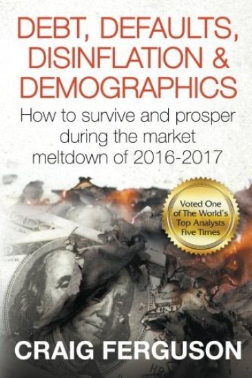 Debt, Defaults, Disinflation & Demographics: Debt, Defaults, Disinflation & Demographics: How to Survive and Prosper During the Market Meltdown of 201