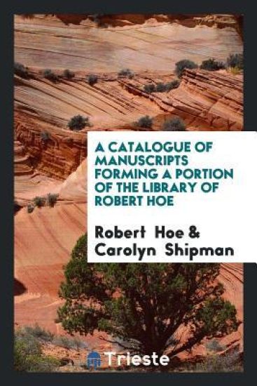 A Catalogue of Manuscripts Forming a Portion of the Library of Robert Hoe