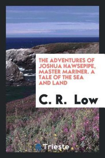 The Adventures of Joshua Hawsepipe, Master Mariner. a Tale of the Sea and Land