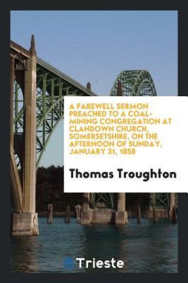 A Farewell Sermon Preached to a Coal-Mining Congregation at Clandown Church, Somersetshire, on the Afternoon of Sunday, January 31, 1858