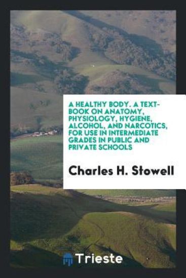 A Healthy Body. a Text-Book on Anatomy, Physiology, Hygiene, Alcohol, and Narcotics, for Use in Intermediate Grades in Public and Private Schools