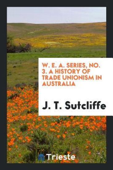W. E. A. Series, No. 3. a History of Trade Unionism in Australia