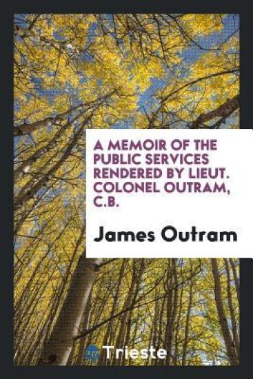 A Memoir of the Public Services Rendered by Lieut. Colonel Outram, C.B.