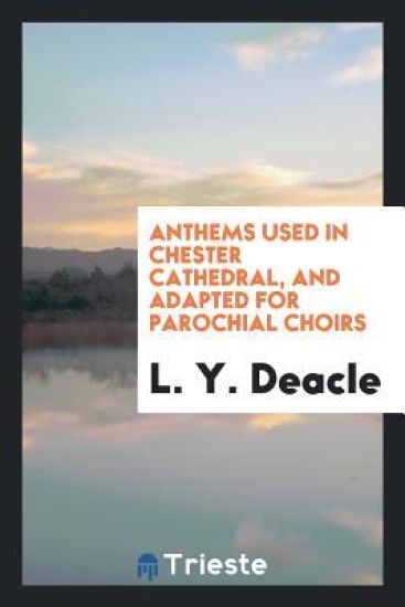 Anthems Used in Chester Cathedral, and Adapted for Parochial Choirs