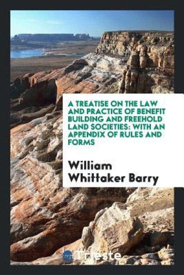 A Treatise on the Law and Practice of Benefit Building and Freehold Land Societies