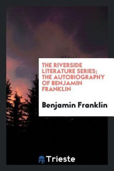 The Riverside Literature Series; The Autobiography of Benjamin Franklin