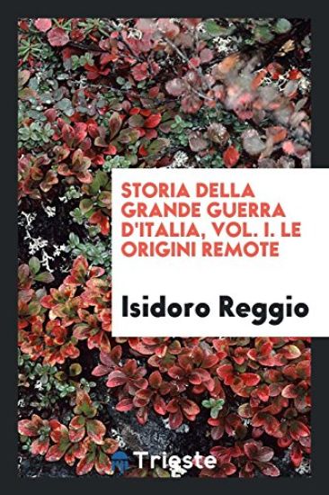 Storia Della Grande Guerra d'Italia, Vol. I. Le Origini Remote