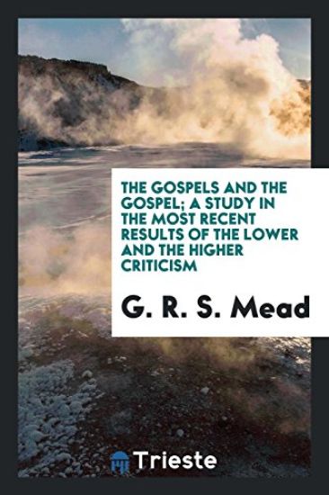 The Gospels and the Gospel; A Study in the Most Recent Results of the Lower and the Higher Criticism