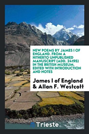 New Poems by James I of England. from a Hitherto Unpublished Manuscript (Add. 24195) in the British Museum. Edited with Introduction and Notes