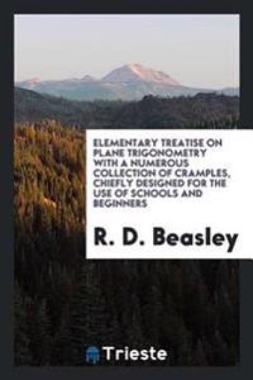 Elementary Treatise on Plane Trigonometry with a Numerous Collection of Cramples, Chiefly Designed for the Use of Schools and Beginners