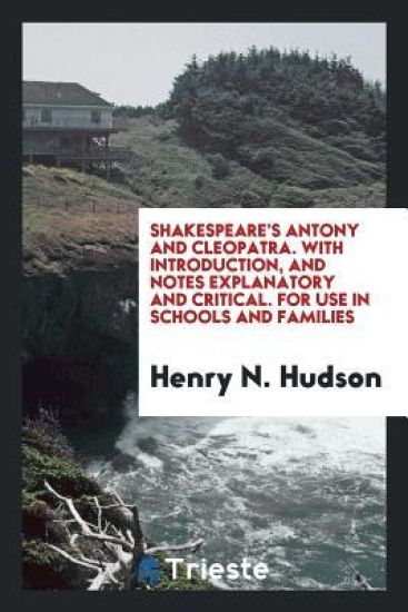 Shakespeare's Antony and Cleopatra. with Introduction, and Notes Explanatory and Critical. for Use in Schools and Families