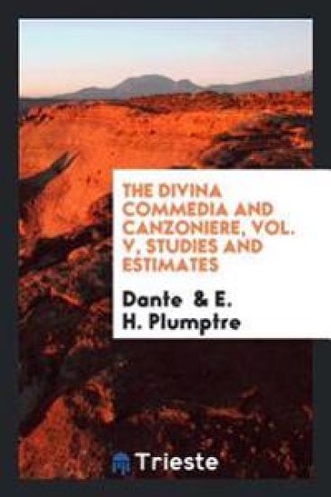 The Divina Commedia and Canzoniere, Vol. V, Studies and Estimates