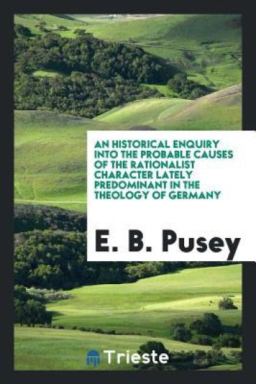 An Historical Enquiry Into the Probable Causes of the Rationalist Character Lately Predominant in the Theology of Germany