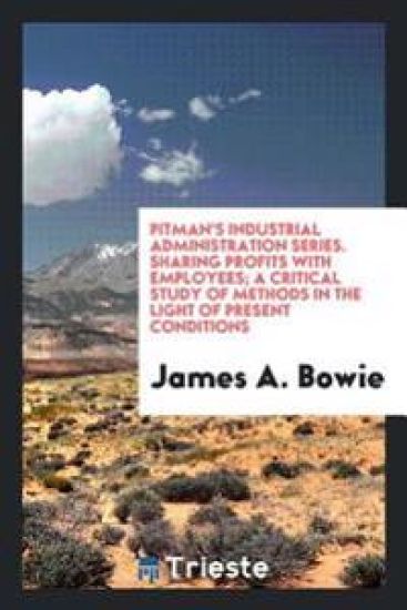 Pitman's Industrial Administration Series. Sharing Profits with Employees; A Critical Study of Methods in the Light of Present Conditions