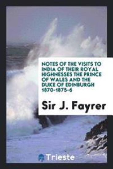 Notes of the Visits to India of Their Royal Highnesses the Prince of Wales and the Duke of Edinburgh 1870-1875-6