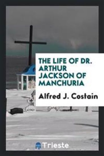 The Life of Dr. Arthur Jackson of Manchuria