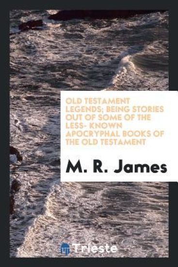 Old Testament Legends; Being Stories Out of Some of the Less- Known Apocryphal Books of the Old Testament