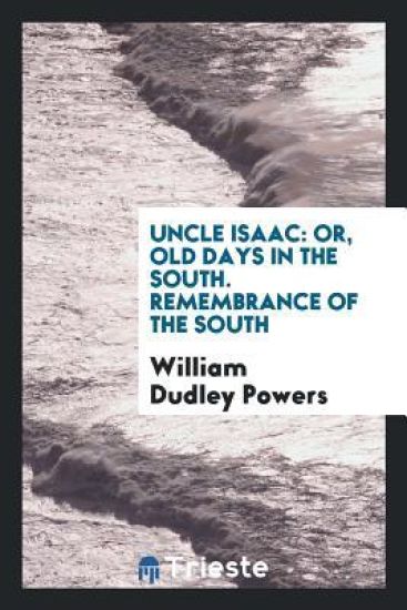Uncle Isaac: or, Old days in the South. ¿ remembrance of the South